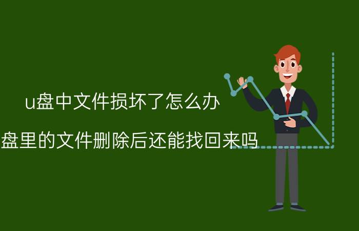 u盘中文件损坏了怎么办 U盘里的文件删除后还能找回来吗？